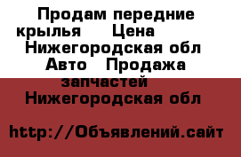 Продам передние крылья.@ › Цена ­ 2 000 - Нижегородская обл. Авто » Продажа запчастей   . Нижегородская обл.